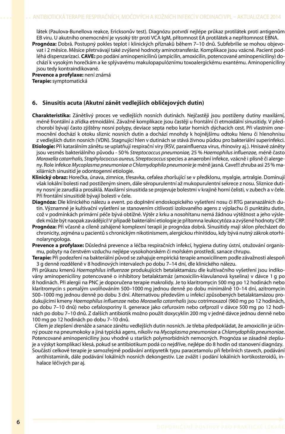 Subfebrilie se mohou objevovat i 2 měsíce. Měsíce přetrvávají také zvýšené hodnoty aminotransferáz. Komplikace jsou vzácné. Pacient podléhá dispenzarizaci.
