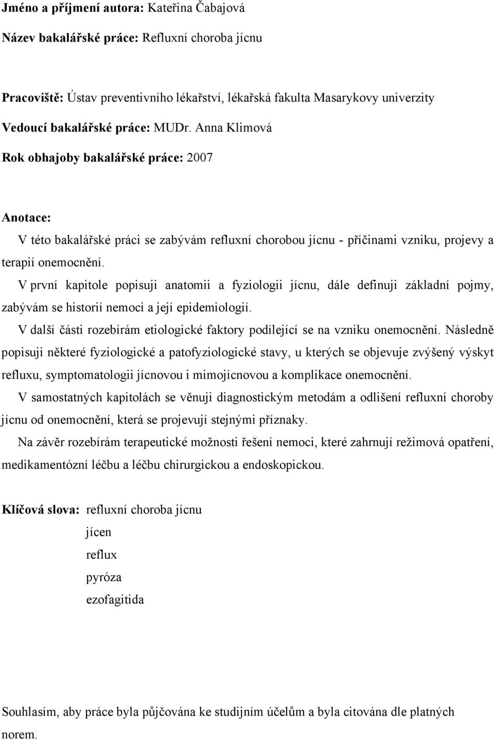 V první kapitole popisuji anatomii a fyziologii jícnu, dále definuji základní pojmy, zabývám se historií nemoci a její epidemiologií.