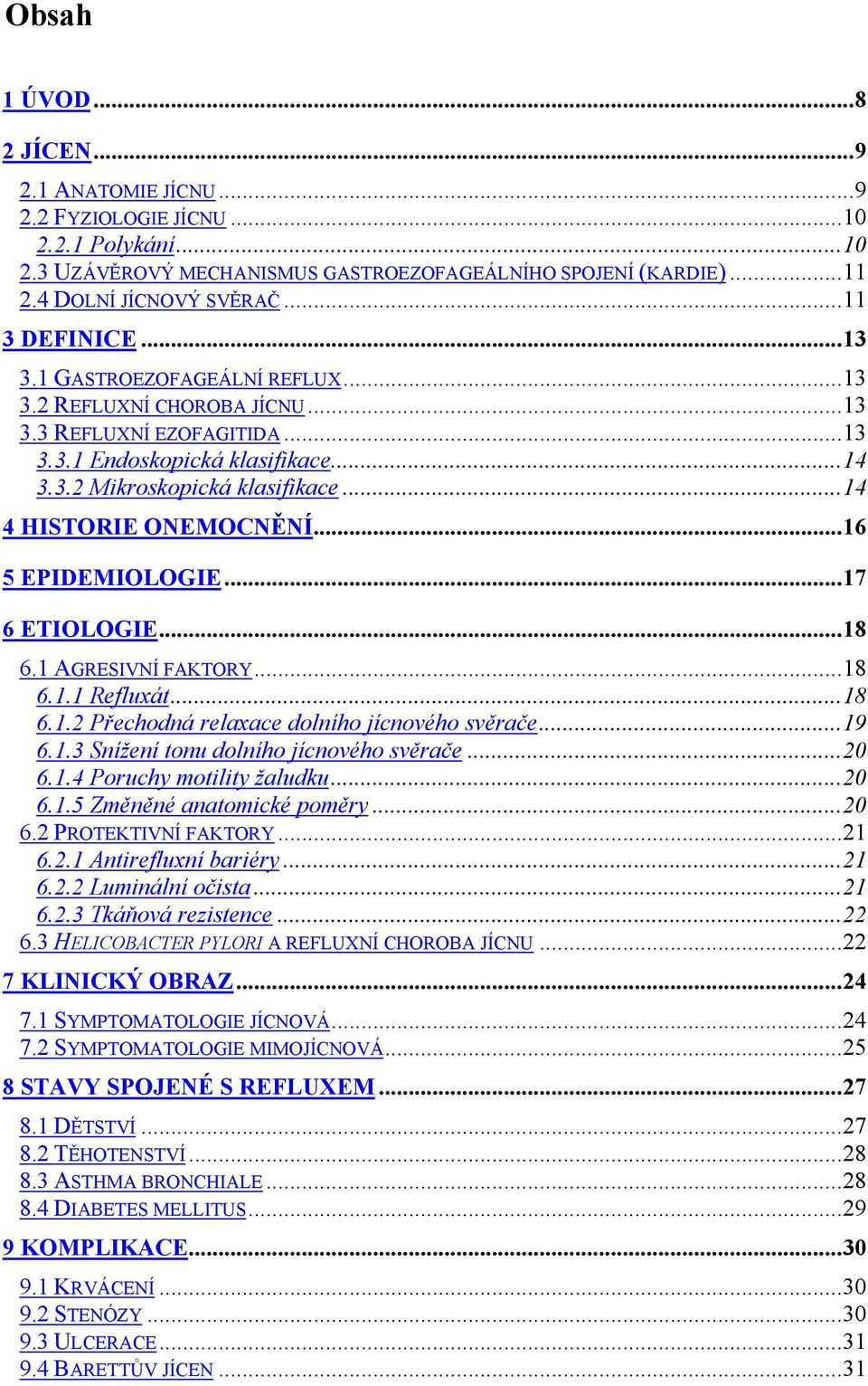 ..14 4 HISTORIE ONEMOCNĚNÍ...16 5 EPIDEMIOLOGIE...17 6 ETIOLOGIE...18 6.1 AGRESIVNÍ FAKTORY...18 6.1.1 Refluxát...18 6.1.2 Přechodná relaxace dolního jícnového svěrače...19 6.1.3 Snížení tonu dolního jícnového svěrače.