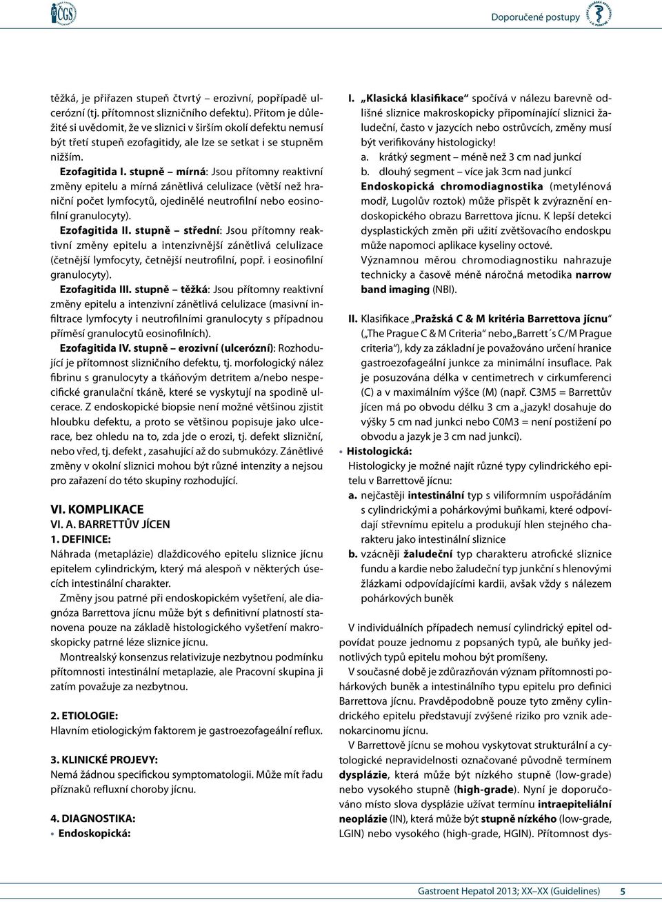 stupně mírná: Jsou přítomny reaktivní změny epitelu a mírná zánětlivá celulizace (větší než hraniční počet lymfocytů, ojedinělé neutrofilní nebo eosinofilní granulocyty). Ezofagitida II.