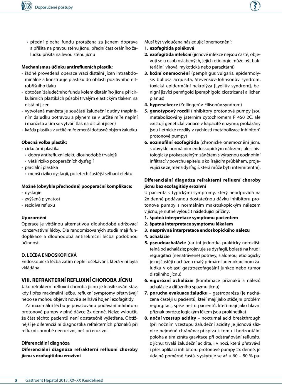 trvalým elastickým tlakem na distální jícen vytvořená manžeta je součástí žaludeční dutiny (naplněním žaludku potravou a plynem se v určité míře naplní i manžeta a tím se vytváří tlak na distální