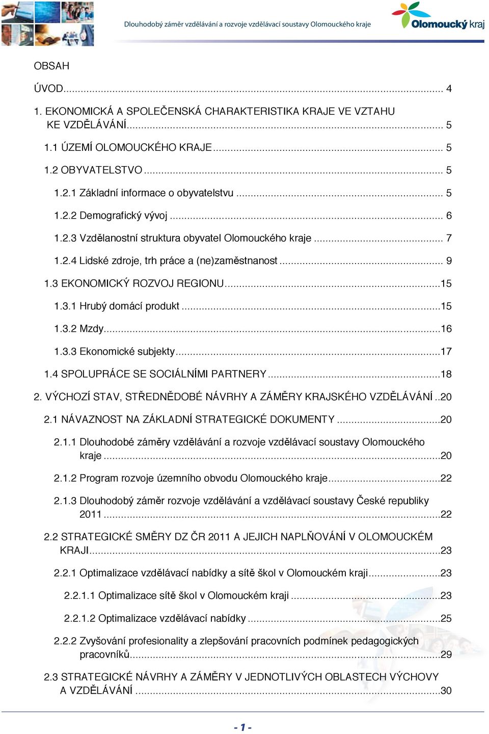 ..16 1.3.3 Ekonomické subjekty...17 1.4 SPOLUPRÁCE SE SOCIÁLNÍMI PARTNERY...18 2. VÝCHOZÍ STAV, STŘEDNĚDOBÉ NÁVRHY A ZÁMĚRY KRAJSKÉHO VZDĚLÁVÁNÍ..20 2.1 NÁVAZNOST NA ZÁKLADNÍ STRATEGICKÉ DOKUMENTY.