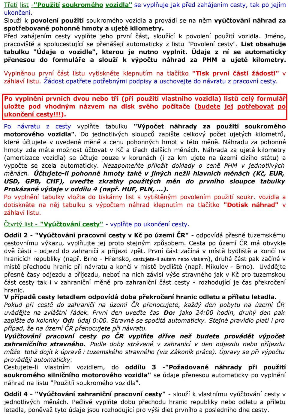 Před zahájením cesty vyplňte jeho první část, sloužící k povolení použití vozidla., pracoviště a spolucestující se přenášejí automaticky z listu "Povolení cesty".