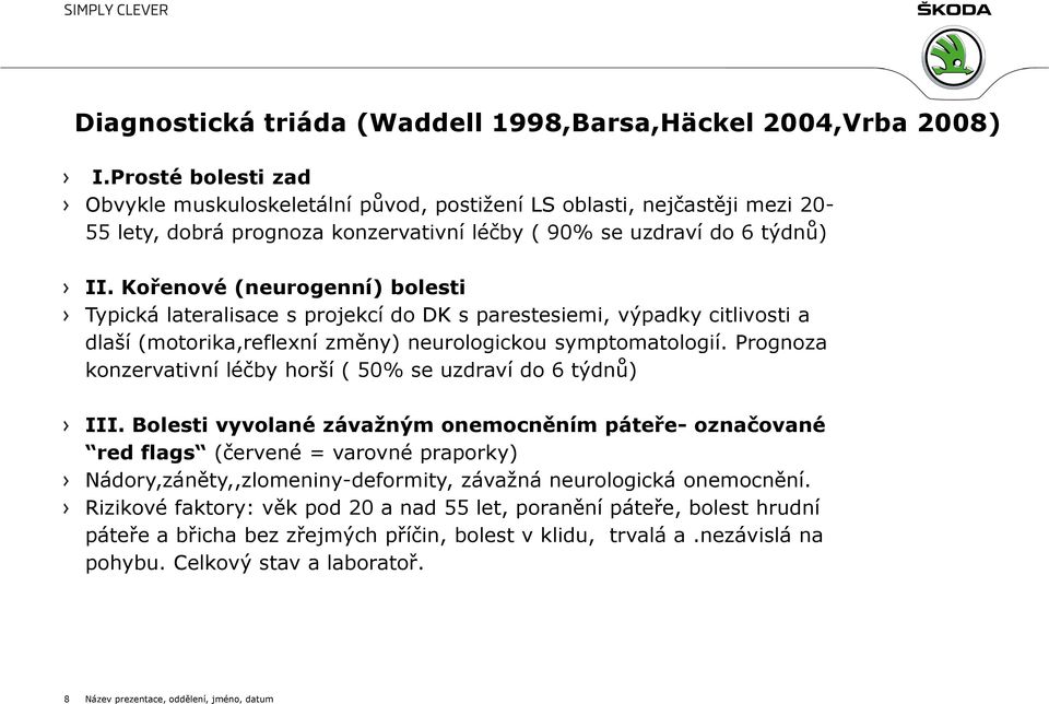 Kořenové (neurogenní) bolesti Typická lateralisace s projekcí do DK s parestesiemi, výpadky citlivosti a dlaší (motorika,reflexní změny) neurologickou symptomatologií.