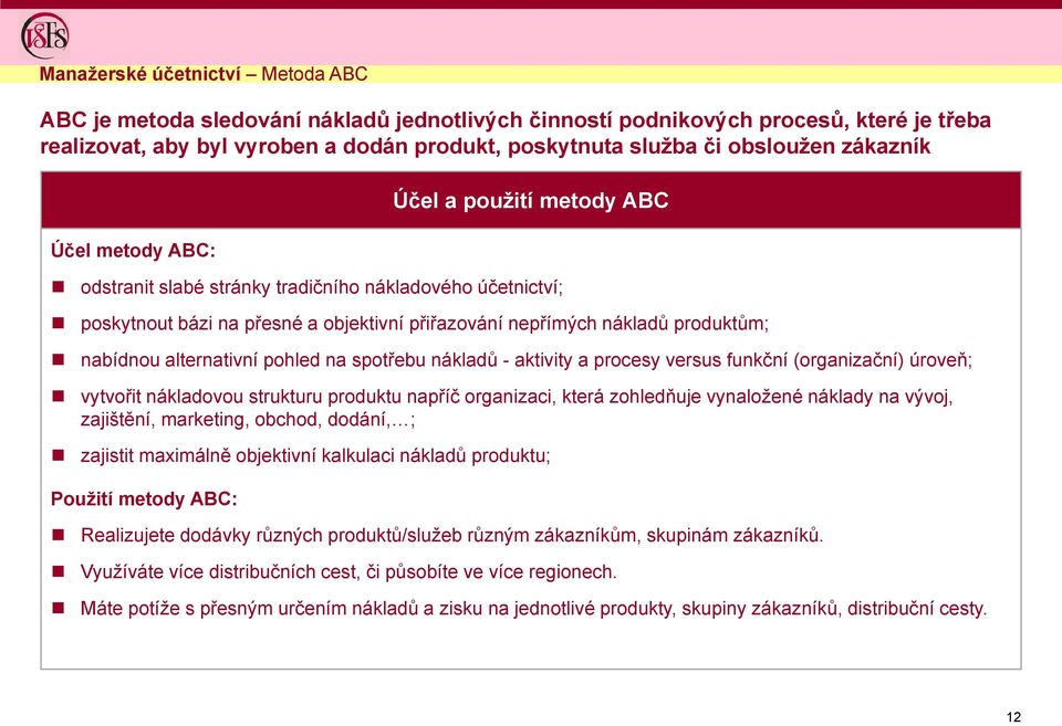 alternativní pohled na spotřebu nákladů - aktivity a procesy versus funkční (organizační) úroveň; vytvořit nákladovou strukturu produktu napříč organizaci, která zohledňuje vynaložené náklady na