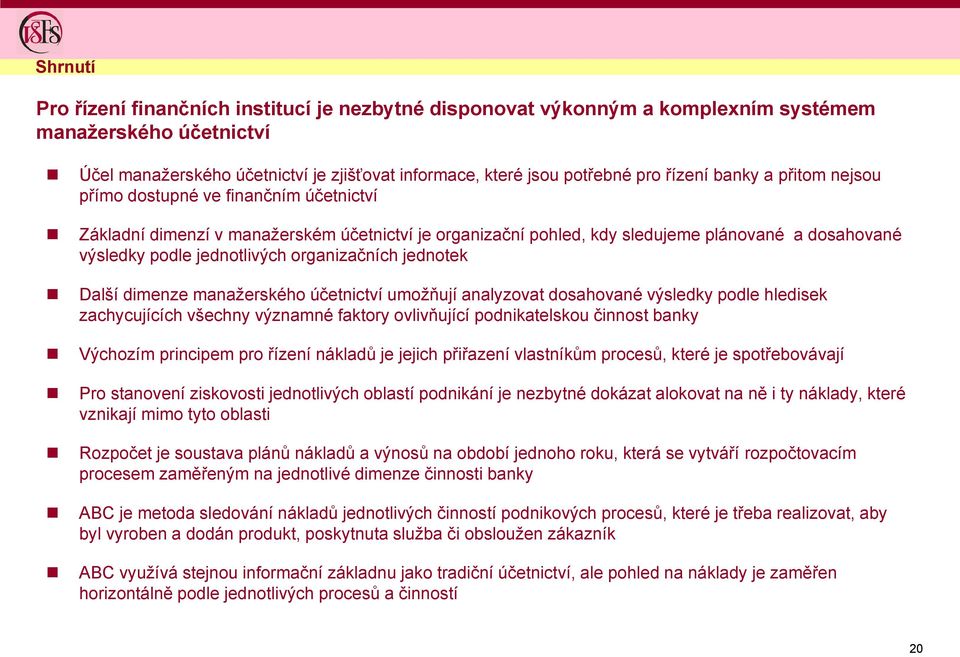 organizačních jednotek Další dimenze manažerského účetnictví umožňují analyzovat dosahované výsledky podle hledisek zachycujících všechny významné faktory ovlivňující podnikatelskou činnost banky