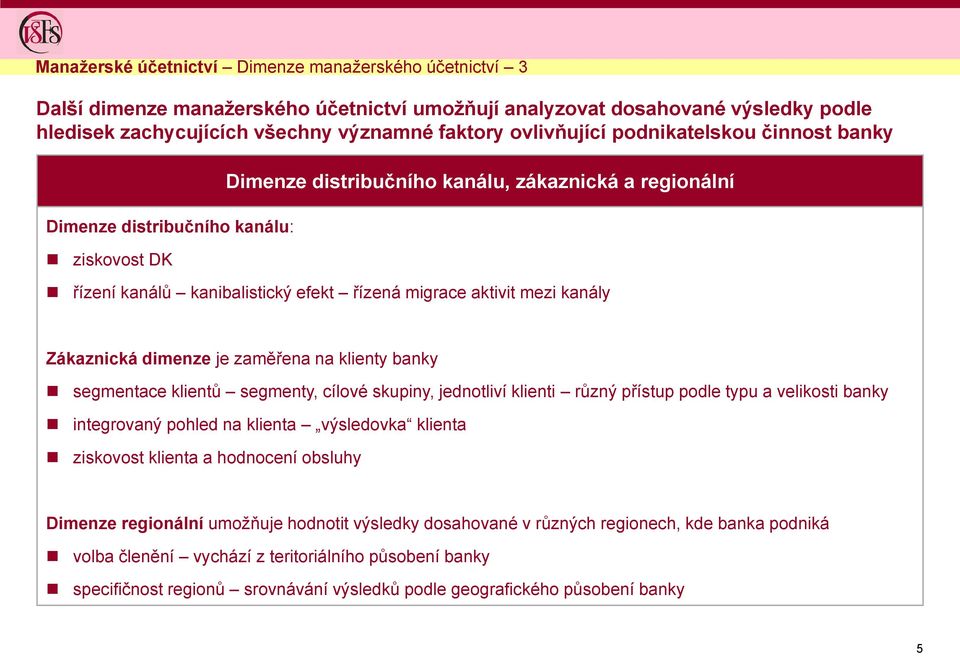 Zákaznická dimenze je zaměřena na klienty banky segmentace klientů segmenty, cílové skupiny, jednotliví klienti různý přístup podle typu a velikosti banky integrovaný pohled na klienta výsledovka