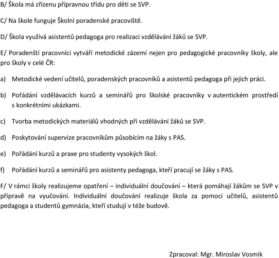 práci. b) Pořádání vzdělávacích kurzů a seminářů pro školské pracovníky v autentickém prostředí s konkrétními ukázkami. c) Tvorba metodických materiálů vhodných při vzdělávání žáků se SVP.