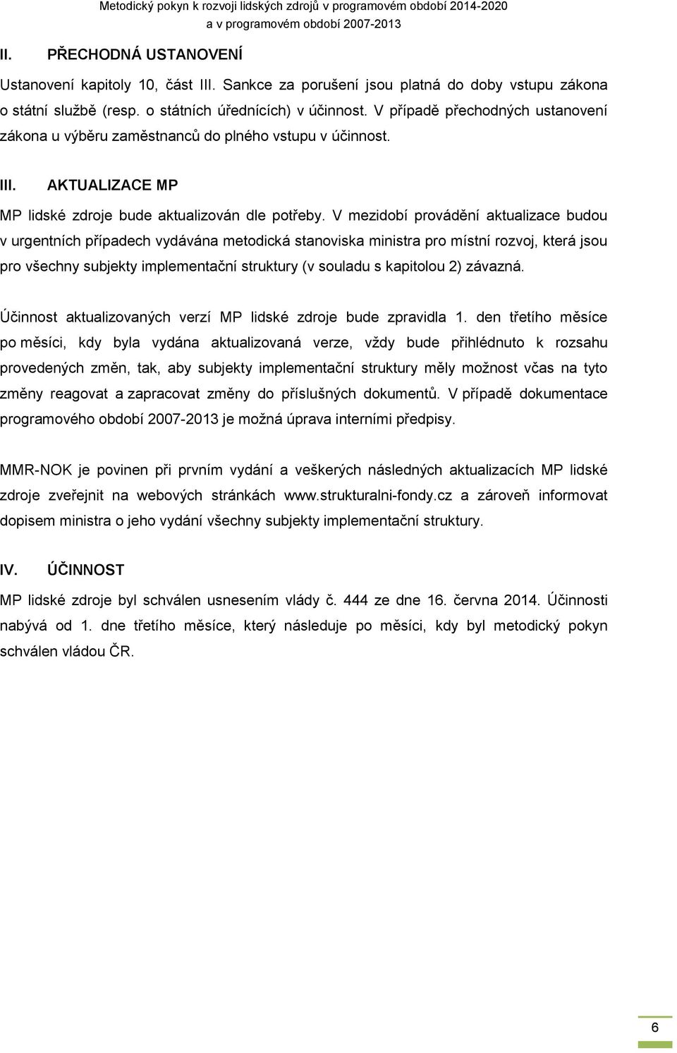 V mezidobí provádění aktualizace budou v urgentních případech vydávána metodická stanoviska ministra pro místní rozvoj, která jsou pro všechny subjekty implementační struktury (v souladu s kapitolou