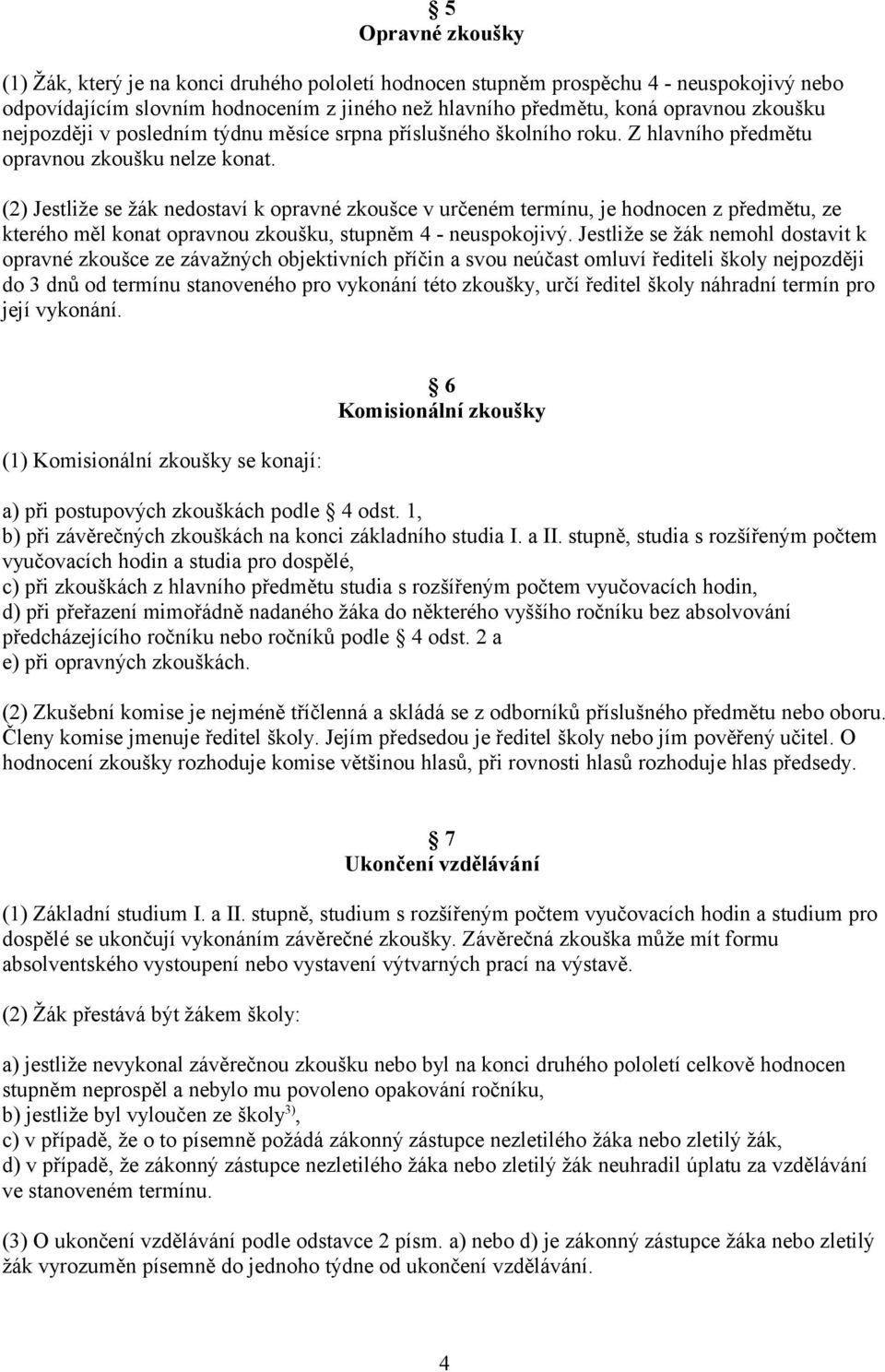 (2) Jestliže se žák nedostaví k opravné zkoušce v určeném termínu, je hodnocen z předmětu, ze kterého měl konat opravnou zkoušku, stupněm 4 - neuspokojivý.