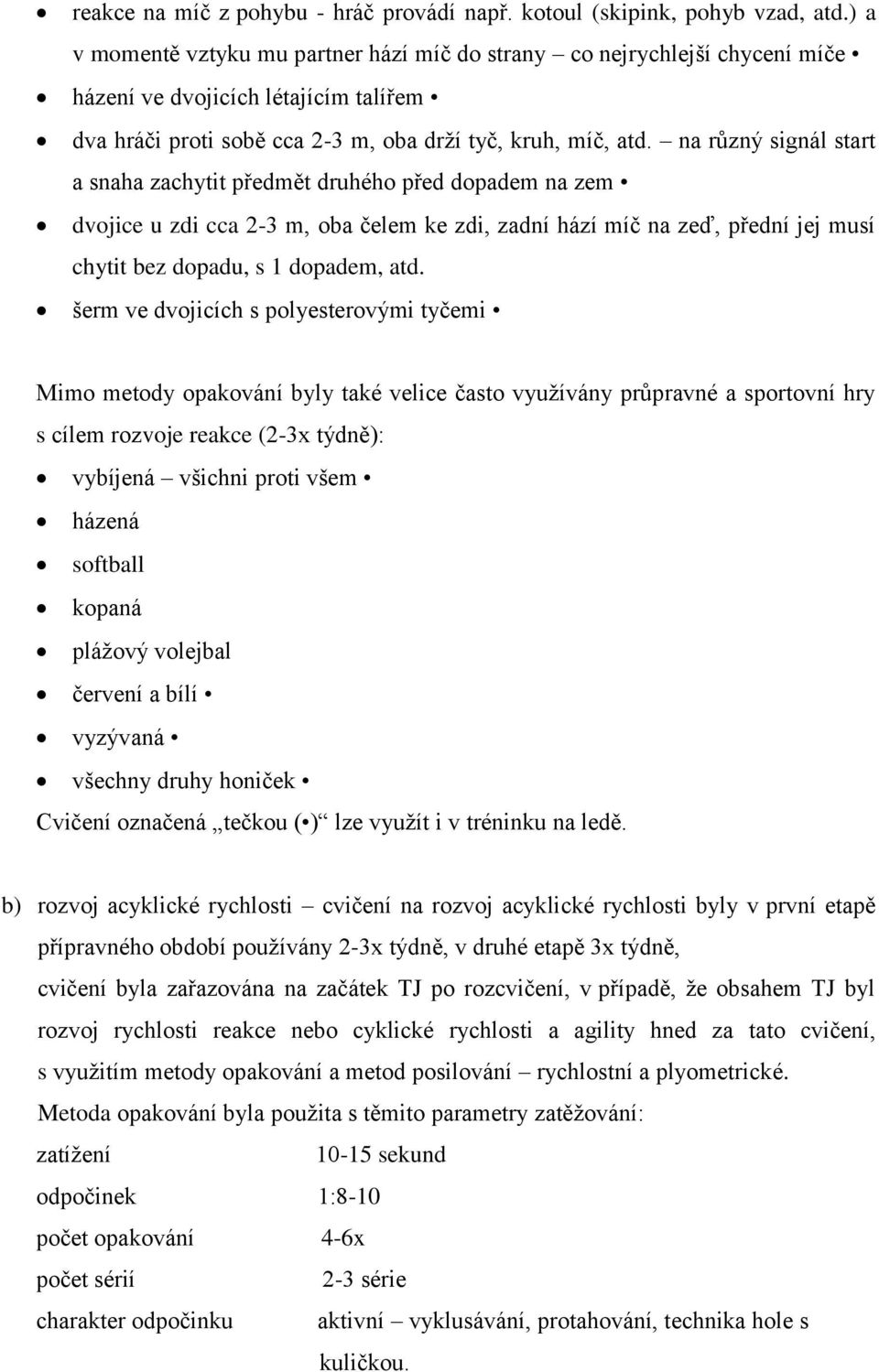 na různý signál start a snaha zachytit předmět druhého před dopadem na zem dvojice u zdi cca 2-3 m, oba čelem ke zdi, zadní hází míč na zeď, přední jej musí chytit bez dopadu, s 1 dopadem, atd.
