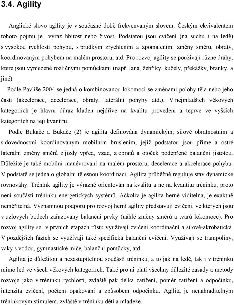 Pro rozvoj agility se používají různé dráhy, které jsou vymezené rozličnými pomůckami (např. lana, žebříky, kužely, překážky, branky, a jiné).
