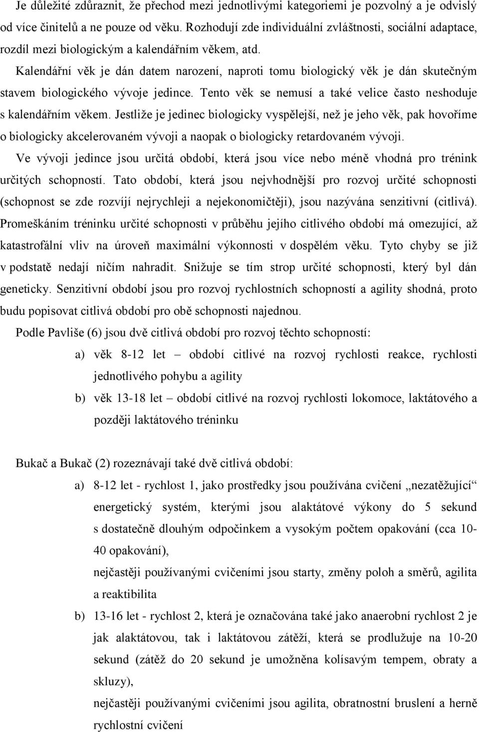 Kalendářní věk je dán datem narození, naproti tomu biologický věk je dán skutečným stavem biologického vývoje jedince. Tento věk se nemusí a také velice často neshoduje s kalendářním věkem.