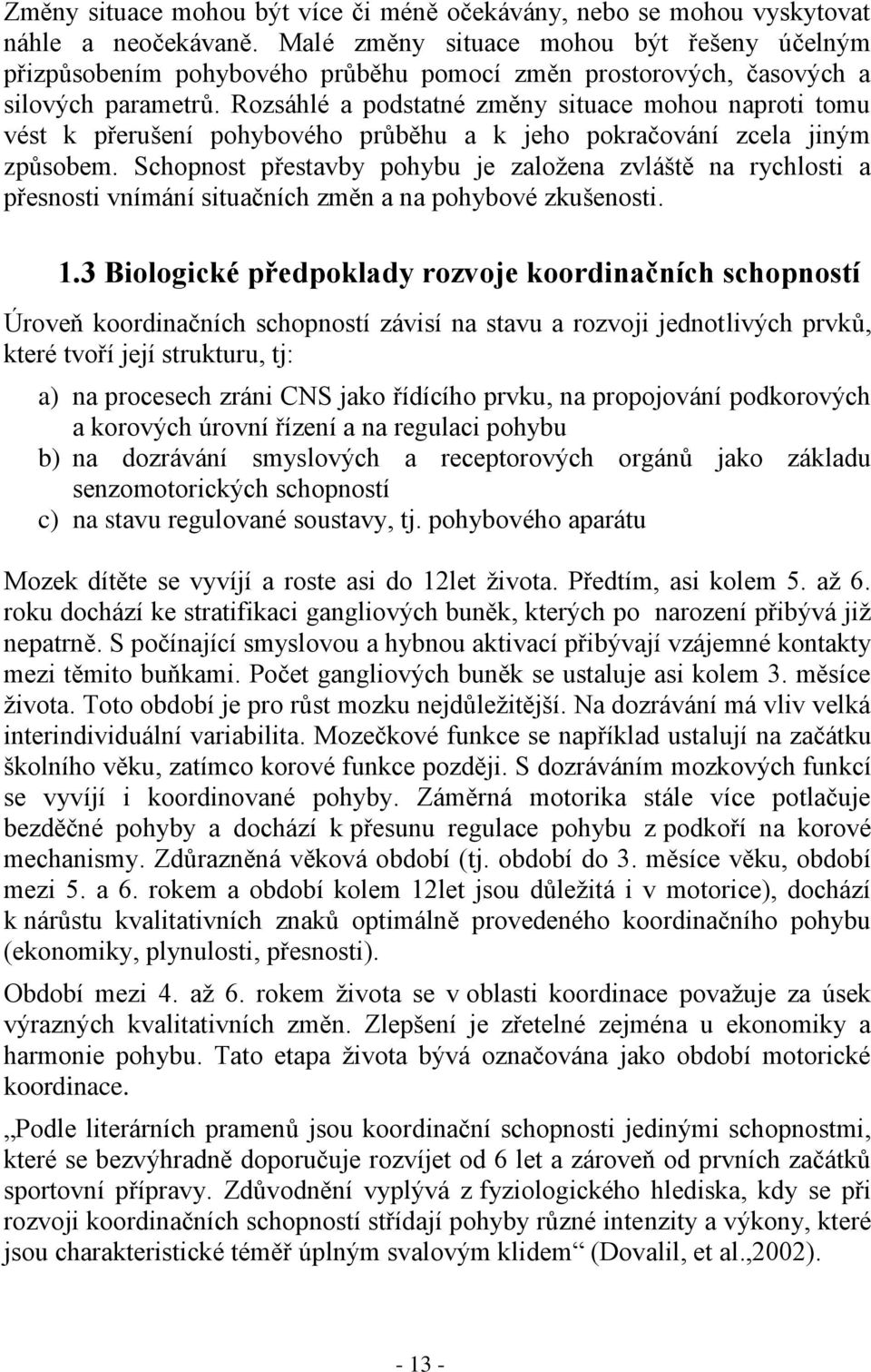 Rozsáhlé a podstatné změny situace mohou naproti tomu vést k přerušení pohybového průběhu a k jeho pokračování zcela jiným způsobem.