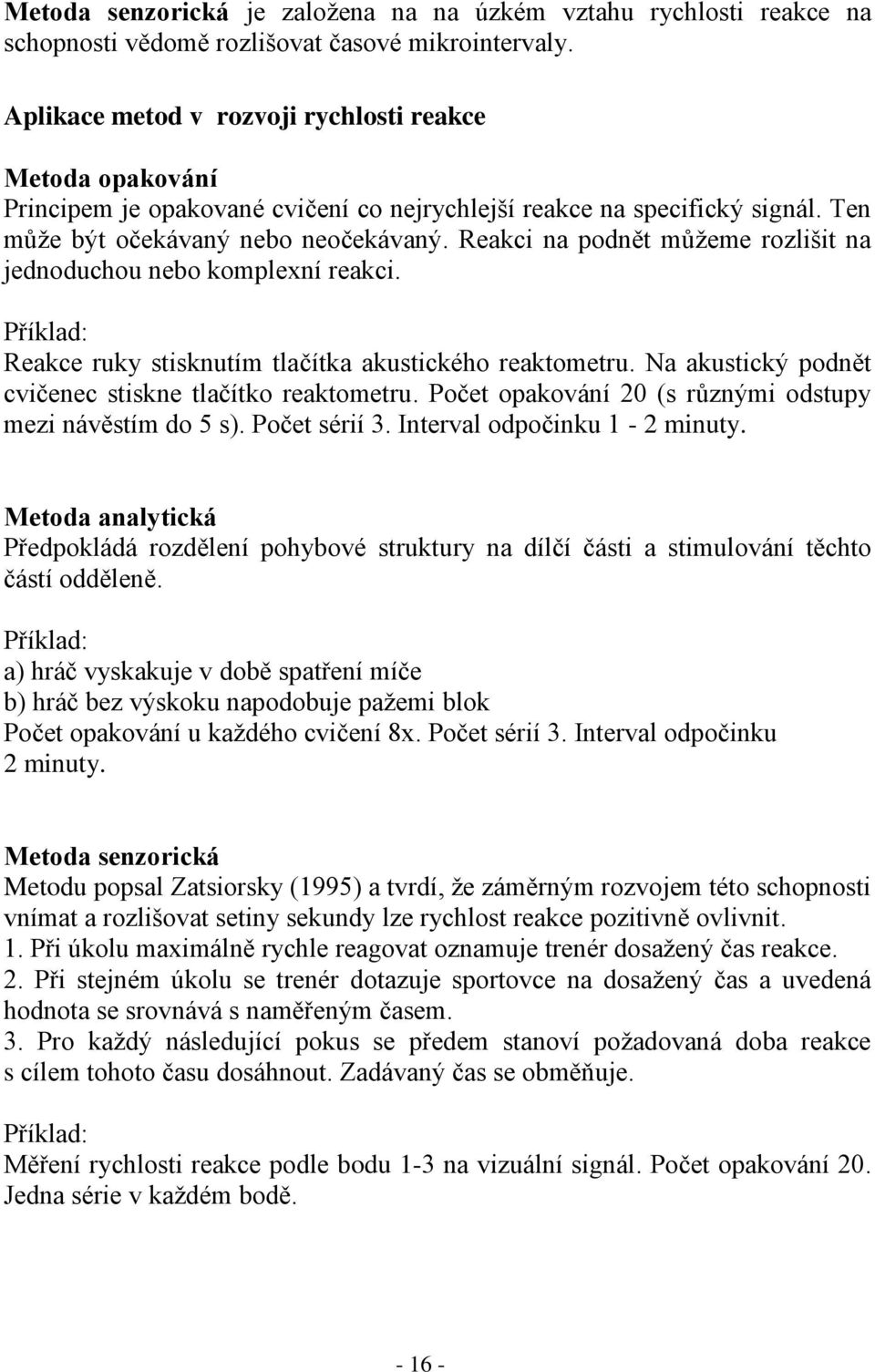 Reakci na podnět můžeme rozlišit na jednoduchou nebo komplexní reakci. Příklad: Reakce ruky stisknutím tlačítka akustického reaktometru. Na akustický podnět cvičenec stiskne tlačítko reaktometru.