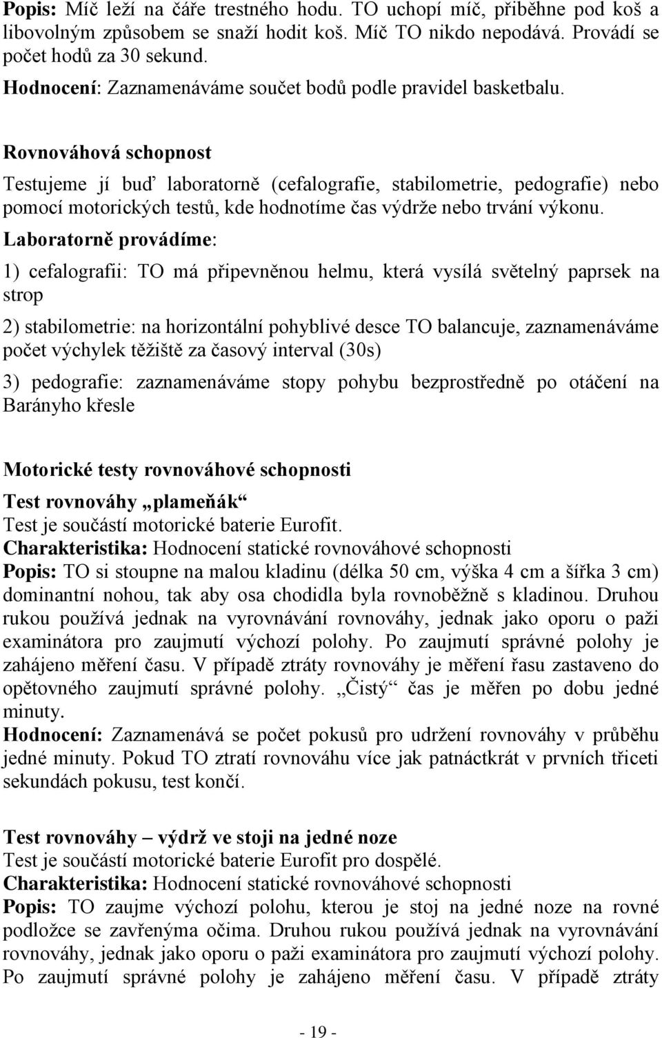 Rovnováhová schopnost Testujeme jí buď laboratorně (cefalografie, stabilometrie, pedografie) nebo pomocí motorických testů, kde hodnotíme čas výdrže nebo trvání výkonu.
