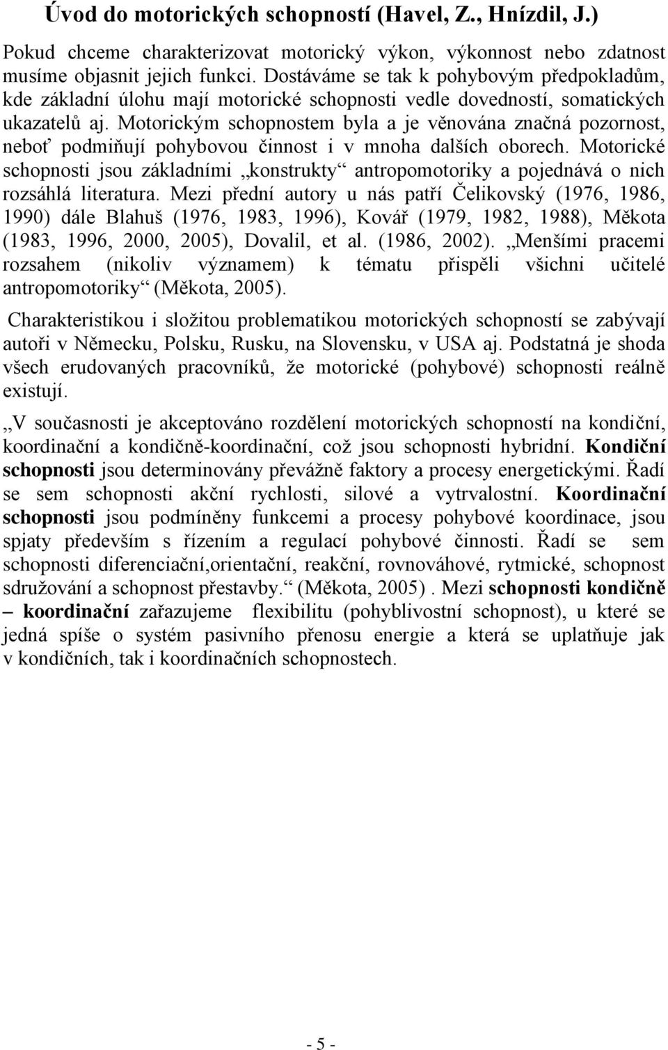 Motorickým schopnostem byla a je věnována značná pozornost, neboť podmiňují pohybovou činnost i v mnoha dalších oborech.
