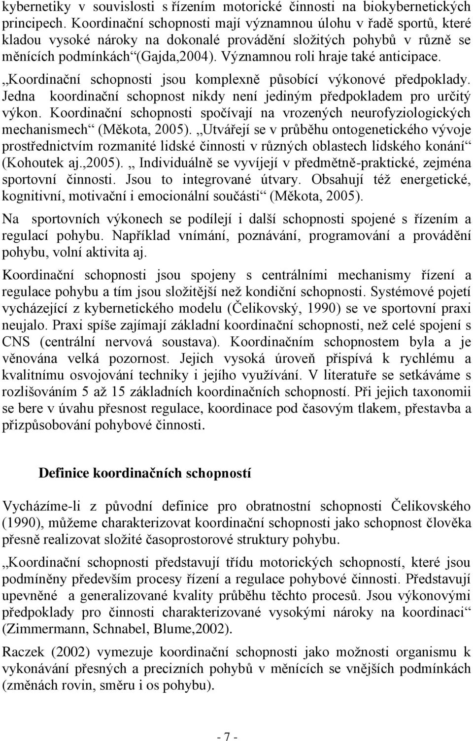 Významnou roli hraje také anticipace. Koordinační schopnosti jsou komplexně působící výkonové předpoklady. Jedna koordinační schopnost nikdy není jediným předpokladem pro určitý výkon.