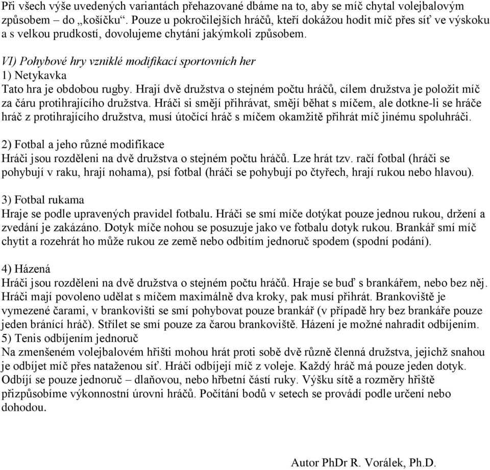 VI) Pohybové hry vzniklé modifikací sportovních her 1) Netykavka Tato hra je obdobou rugby. Hrají dvě družstva o stejném počtu hráčů, cílem družstva je položit míč za čáru protihrajícího družstva.