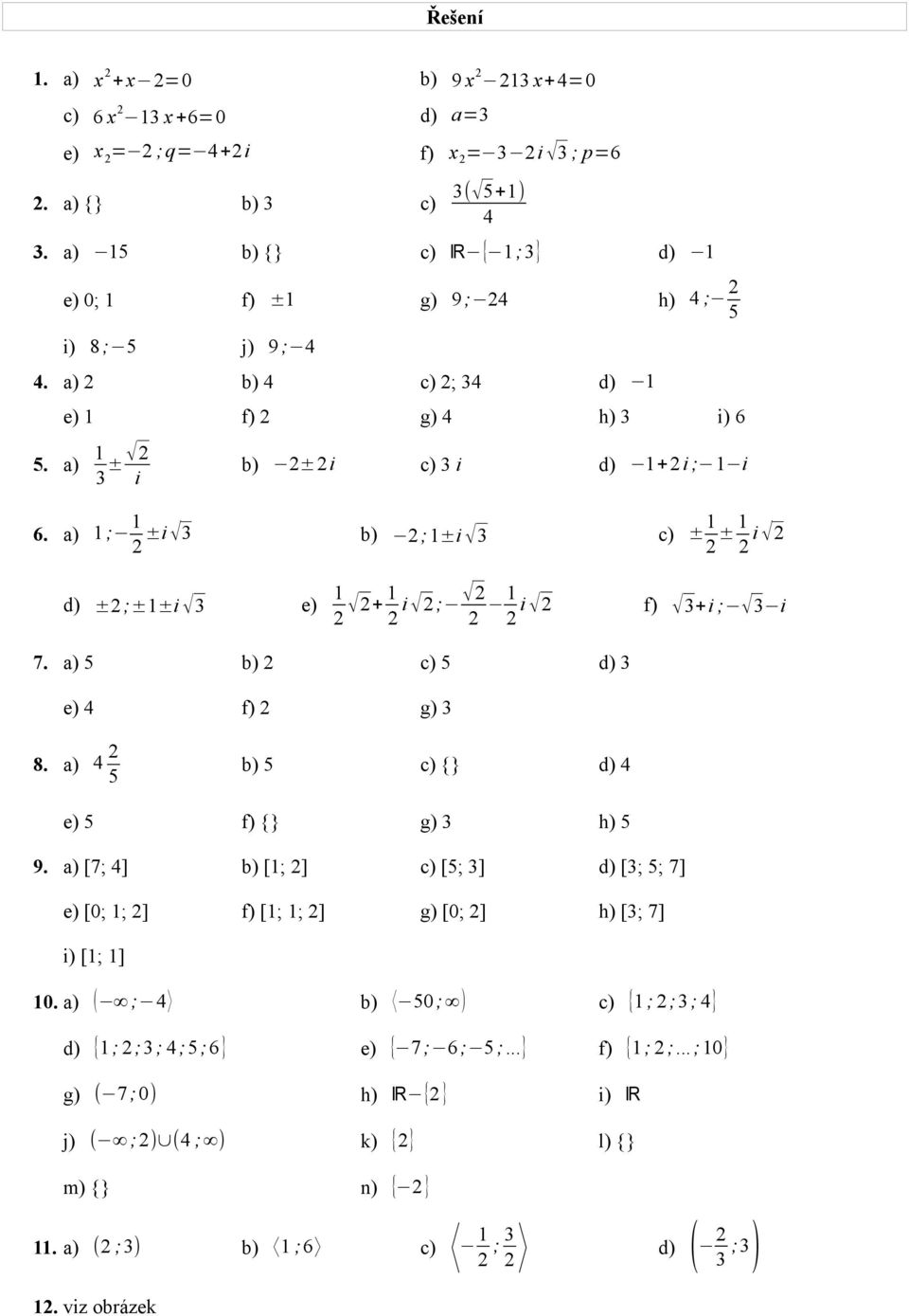 a) ; 2 ±i 3 b) 2;±i 3 c) ± 2 ± 2 i 2 d) ±2;±±i 3 e) 2 2+ i 2 2; 2 2 2 i 2 f) 3+i ; 3 i 7. a) 5 b) 2 c) 5 d) 3 e) 4 f) 2 g) 3 8. a) 4 2 5 b) 5 c) {} d) 4 e) 5 f) {} g) 3 h) 5 9.