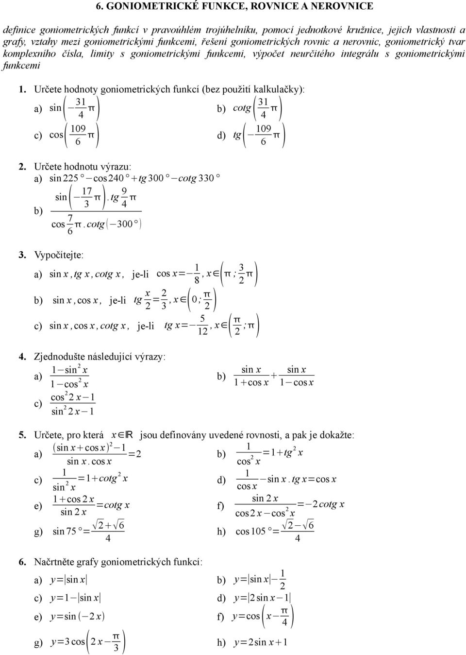 Určete hodnoty goniometrických funkcí (bez použití kalkulačky): a) sin 3 4 b) cotg 3 4 c) cos 09 6 d) tg 09 6 2. Určete hodnotu výrazu: a) sin 225 cos240 tg 300 cotg 330 sin 7 3.tg 9 4 b) cos 7.