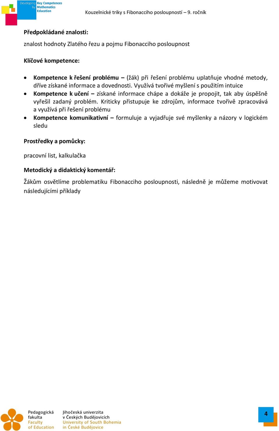 získané informace a dovednosti. Využívá tvořivé myšlení s použitím intuice Kompetence k učení získané informace chápe a dokáže je propojit, tak aby úspěšně vyřešil zadaný problém.