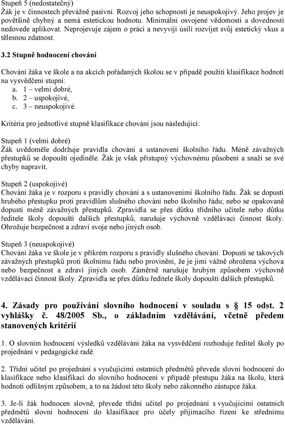 2 Stupně hodnocení chování Chování žáka ve škole a na akcích pořádaných školou se v případě použití klasifikace hodnotí na vysvědčení stupni: a. 1 velmi dobré, b. 2 uspokojivé, c. 3 neuspokojivé.