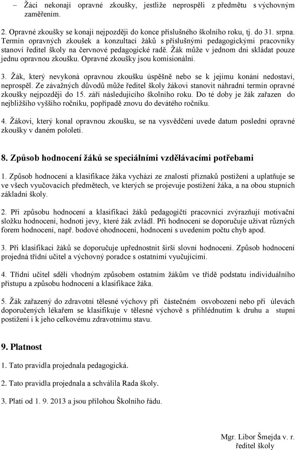 Opravné zkoušky jsou komisionální. 3. Žák, který nevykoná opravnou zkoušku úspěšně nebo se k jejímu konání nedostaví, neprospěl.