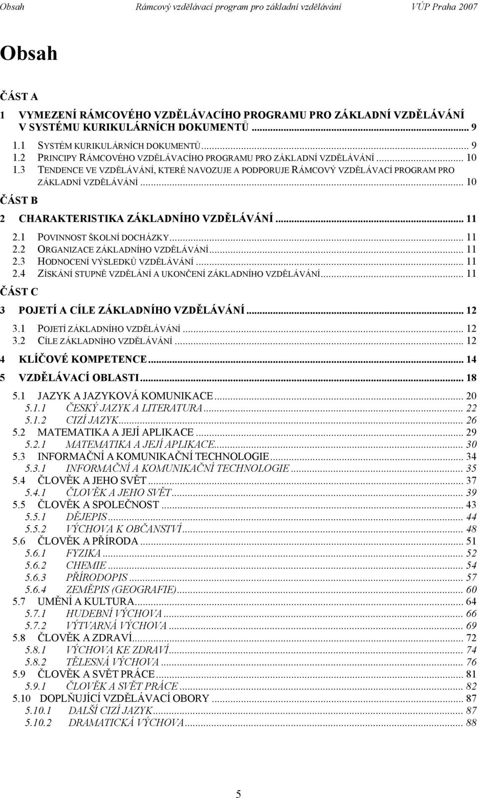 3 TENDENCE VE VZDĚLÁVÁNÍ, KTERÉ NAVOZUJE A PODPORUJE RÁMCOVÝ VZDĚLÁVACÍ PROGRAM PRO ZÁKLADNÍ VZDĚLÁVÁNÍ... 10 ČÁST B 2 CHARAKTERISTIKA ZÁKLADNÍHO VZDĚLÁVÁNÍ... 11 2.1 POVINNOST ŠKOLNÍ DOCHÁZKY... 11 2.2 ORGANIZACE ZÁKLADNÍHO VZDĚLÁVÁNÍ.