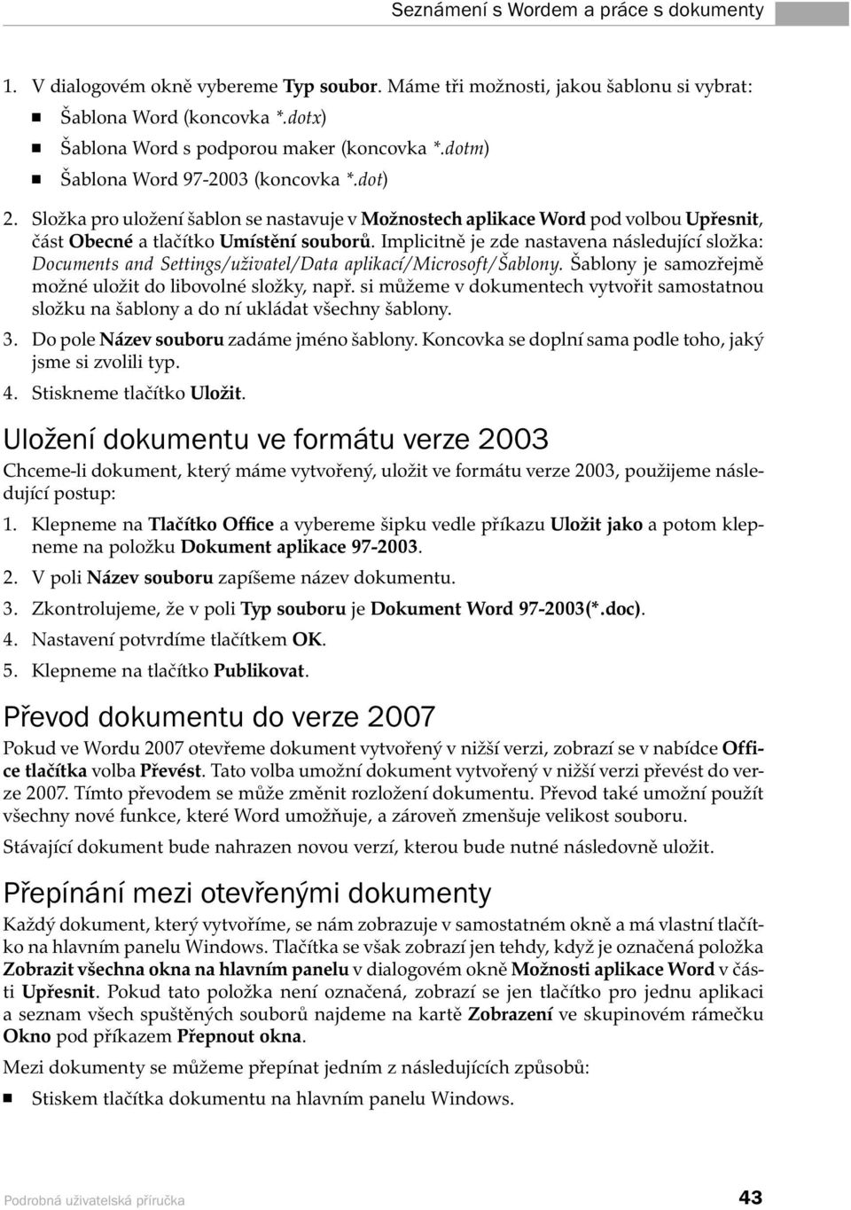 Implicitně je zde nastavena následující složka: Documents and Settings/uživatel/Data aplikací/microsoft/šablony. Šablony je samozřejmě možné uložit do libovolné složky, např.