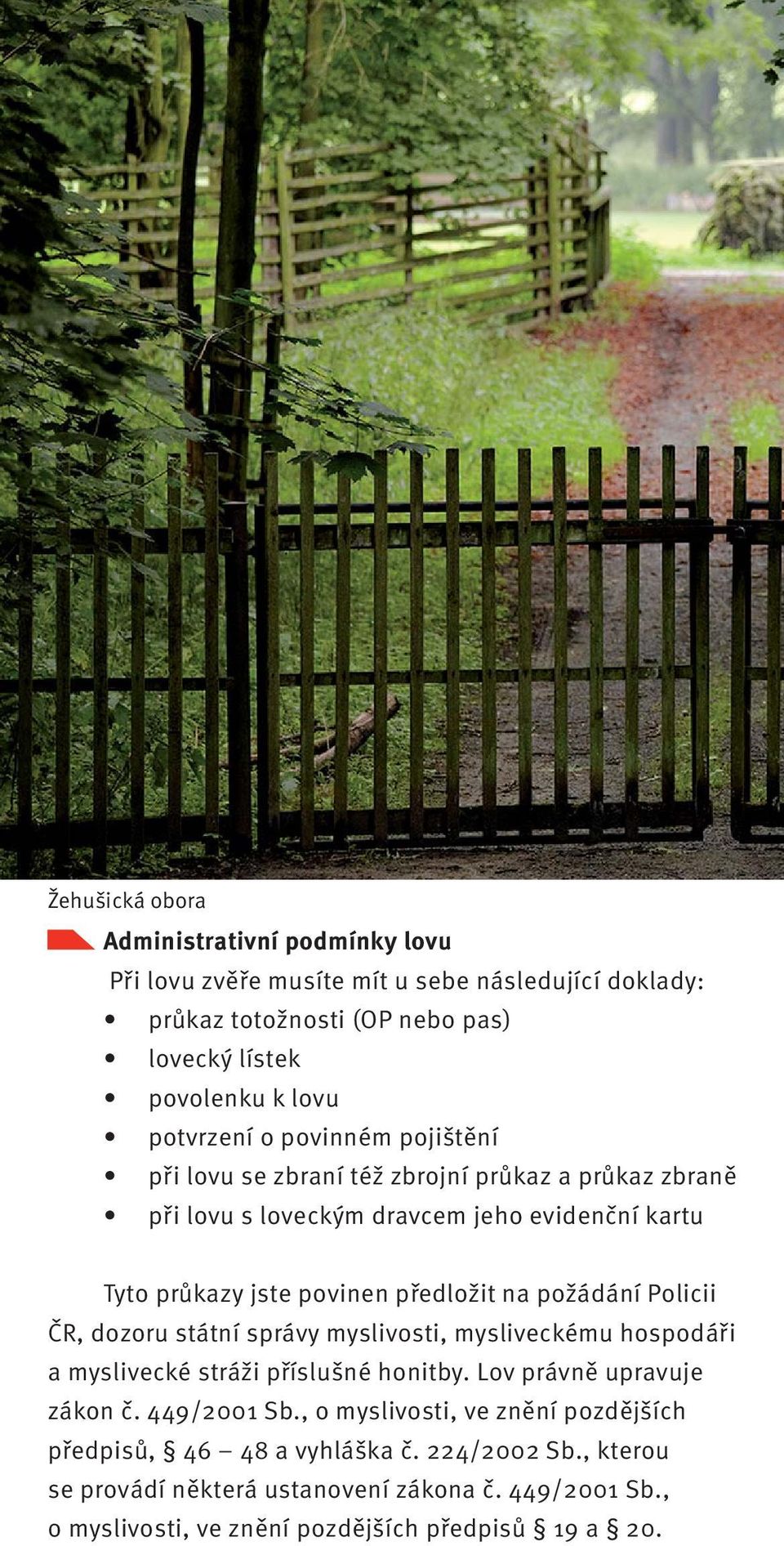 na požádání Policii ČR, dozoru státní správy myslivosti, mysliveckému hospodáři a myslivecké stráži příslušné honitby. Lov právně upravuje zákon č. 449/2001 Sb.