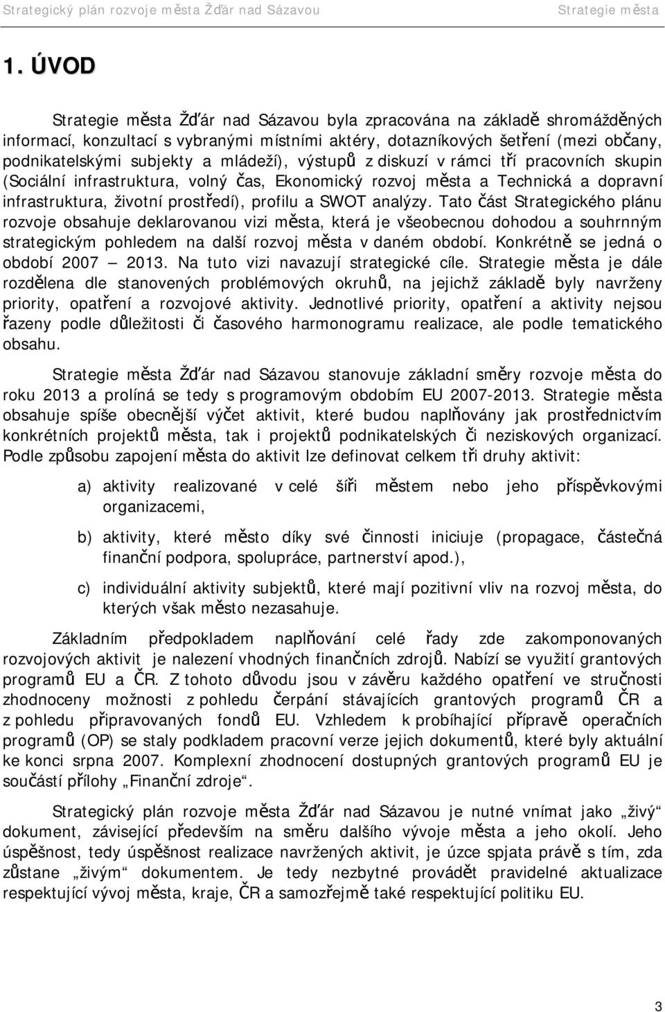 Tato část Strategického plánu rozvoje obsahuje deklarovanou vizi města, která je všeobecnou dohodou a souhrnným strategickým pohledem na další rozvoj města v daném období.