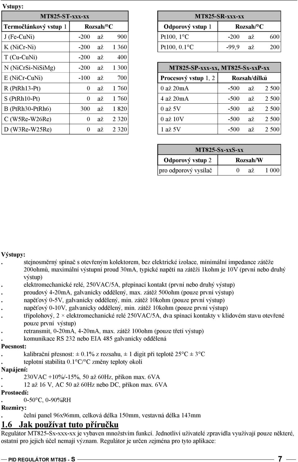 20mA -500 až 2 500 S (PtRh10-Pt) 0 až 1 760 4 až 20mA -500 až 2 500 B (PtRh30-PtRh6) 300 až 1 820 0 až 5V -500 až 2 500 C (W5Re-W26Re) 0 až 2 320 0 až 10V -500 až 2 500 D (W3Re-W25Re) 0 až 2 320 1 až