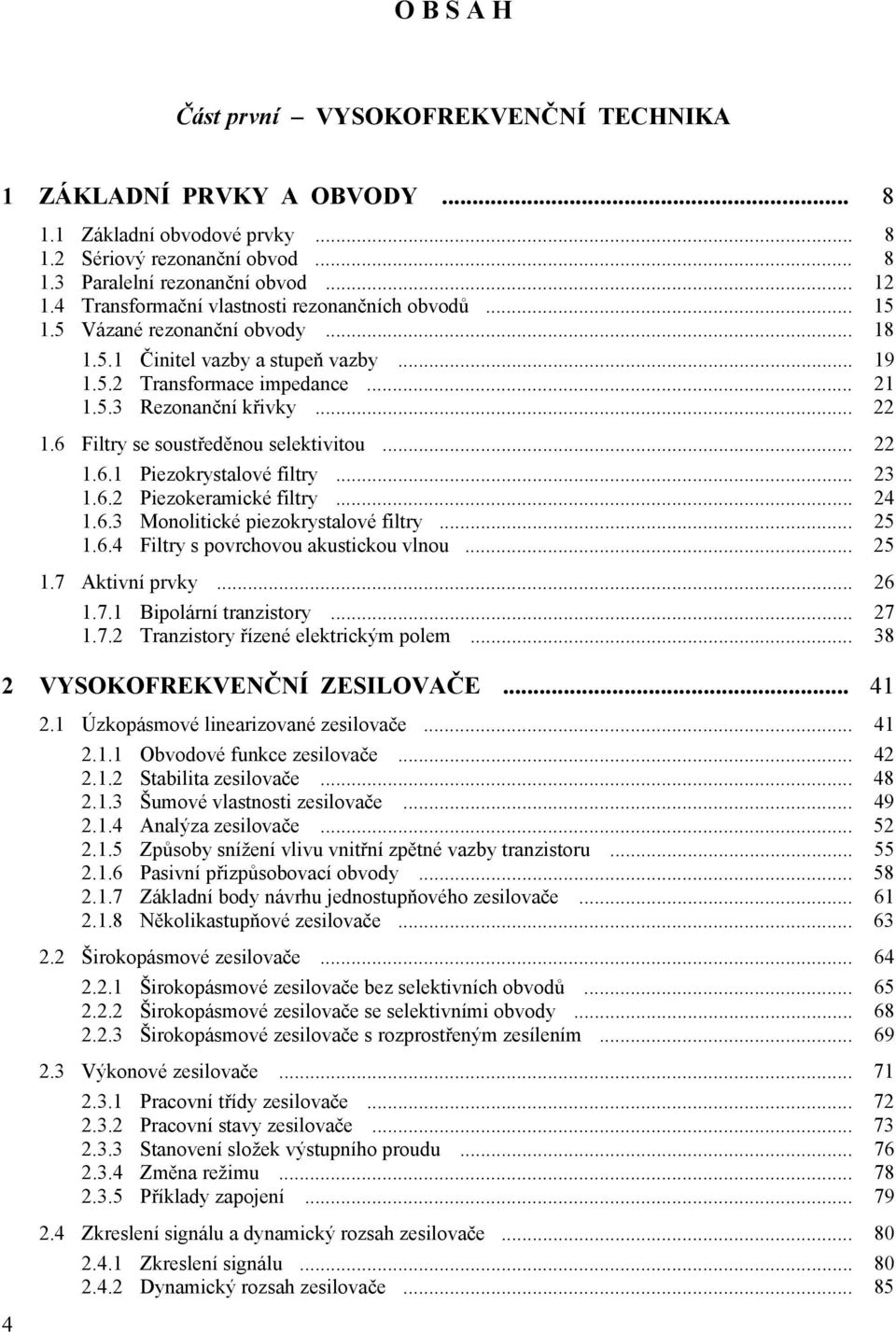 ...6 Filtry se soustředěnou selektivitou....6. Piezokrystalové filtry... 3.6. Piezokeramické filtry... 4.6.3 Monolitické piezokrystalové filtry... 5.6.4 Filtry s povrchovou akustickou vlnou... 5.7 Aktivní prvky.