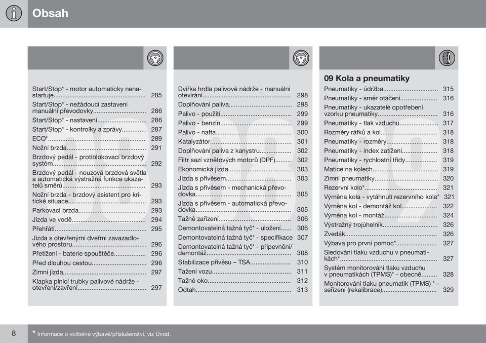 .. 293 Nožní brzda - brzdový asistent pro kritické situace... 293 Parkovací brzda... 293 Jízda ve vodě... 294 Přehřátí... 295 Jízda s otevřenými dveřmi zavazadlového prostoru.