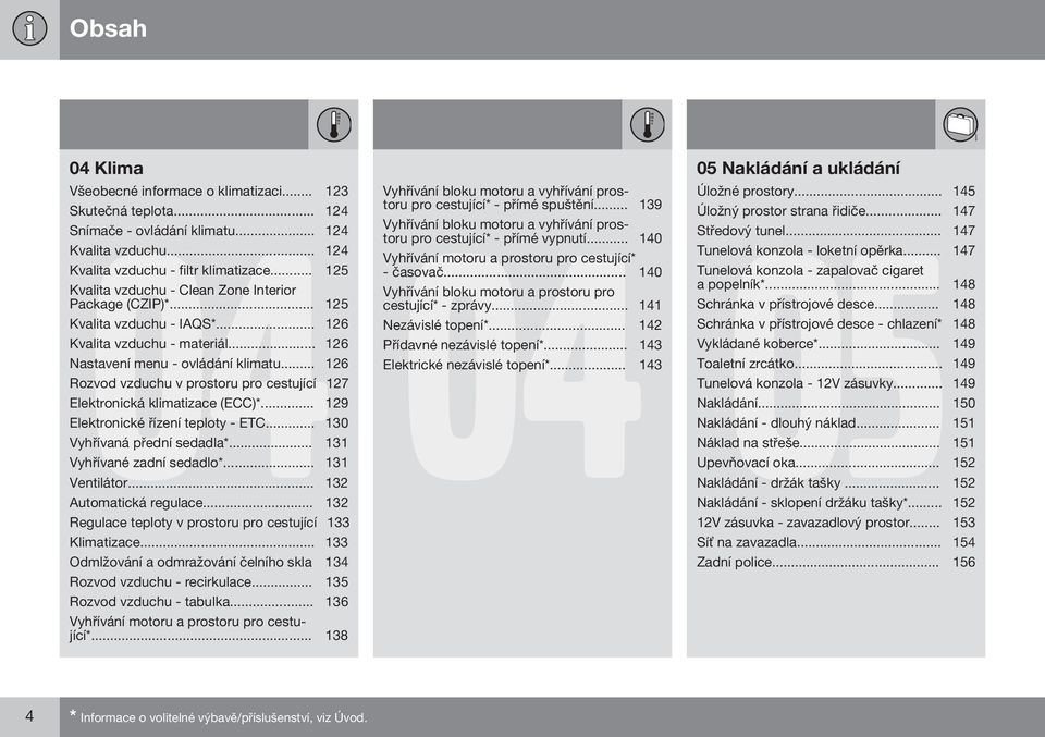 .. 126 Rozvod vzduchu v prostoru pro cestující 127 Elektronická klimatizace (ECC)*... 129 Elektronické řízení teploty - ETC... 130 Vyhřívaná přední sedadla*... 131 Vyhřívané zadní sedadlo*.