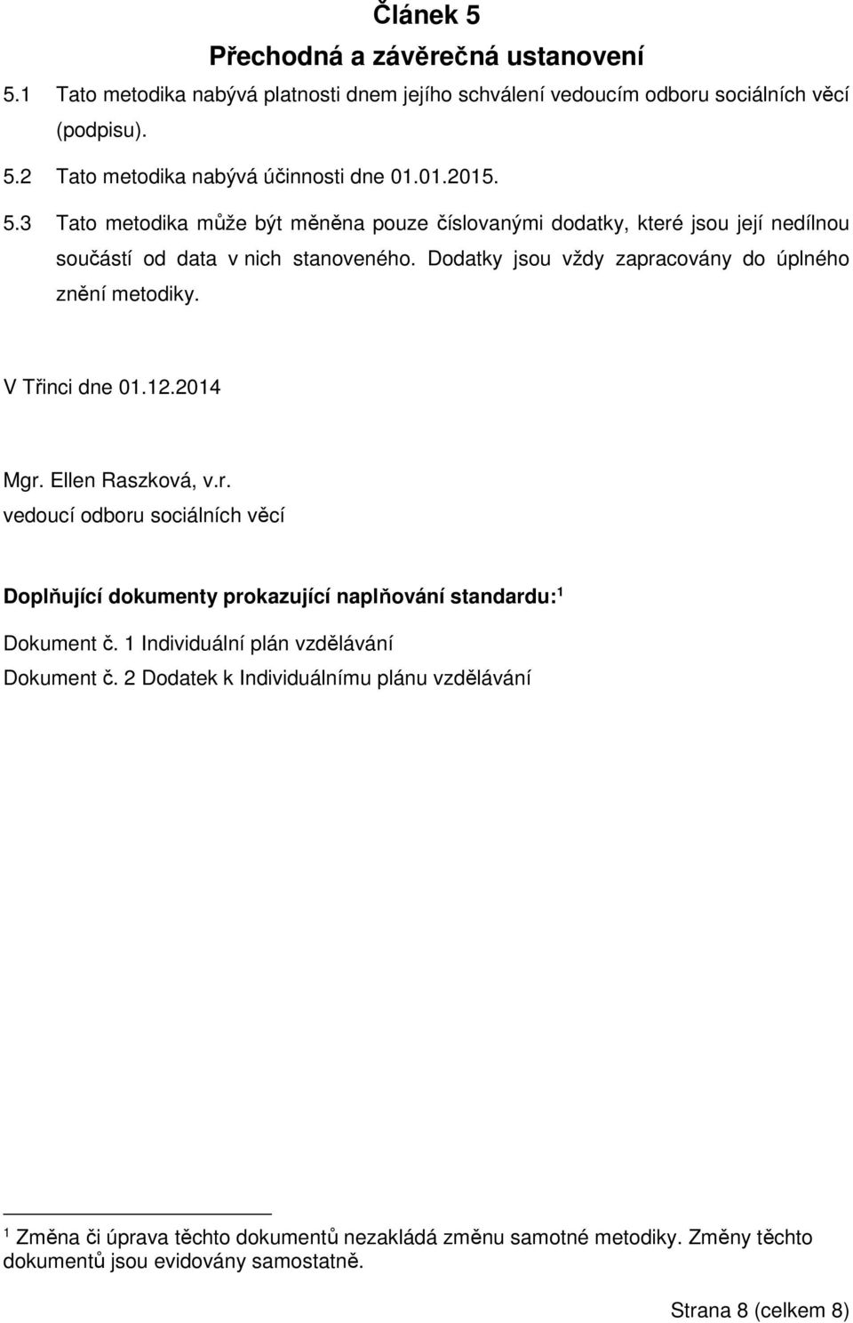 Dodatky jsou vždy zapracovány do úplného znění metodiky. V Třinci dne 01.12.2014 Mgr. Ellen Raszková, v.r. vedoucí odboru sociálních věcí Doplňující dokumenty prokazující naplňování standardu: 1 Dokument č.