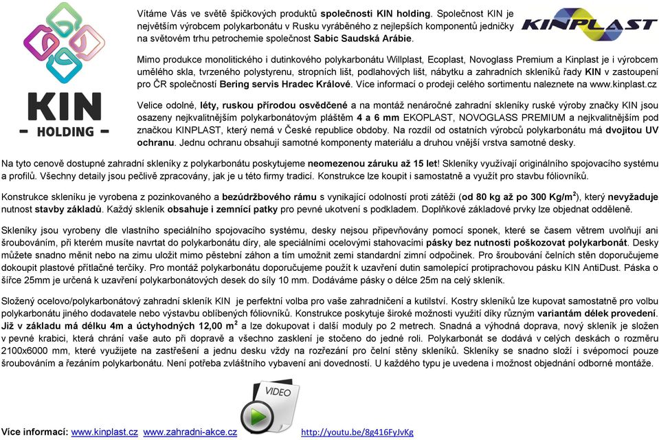 Mimo produkce monolitického i dutinkového polykarbonátu Willplast, Ecoplast, Novoglass Premium a Kinplast je i výrobcem umělého skla, tvrzeného polystyrenu, stropních lišt, podlahových lišt, nábytku