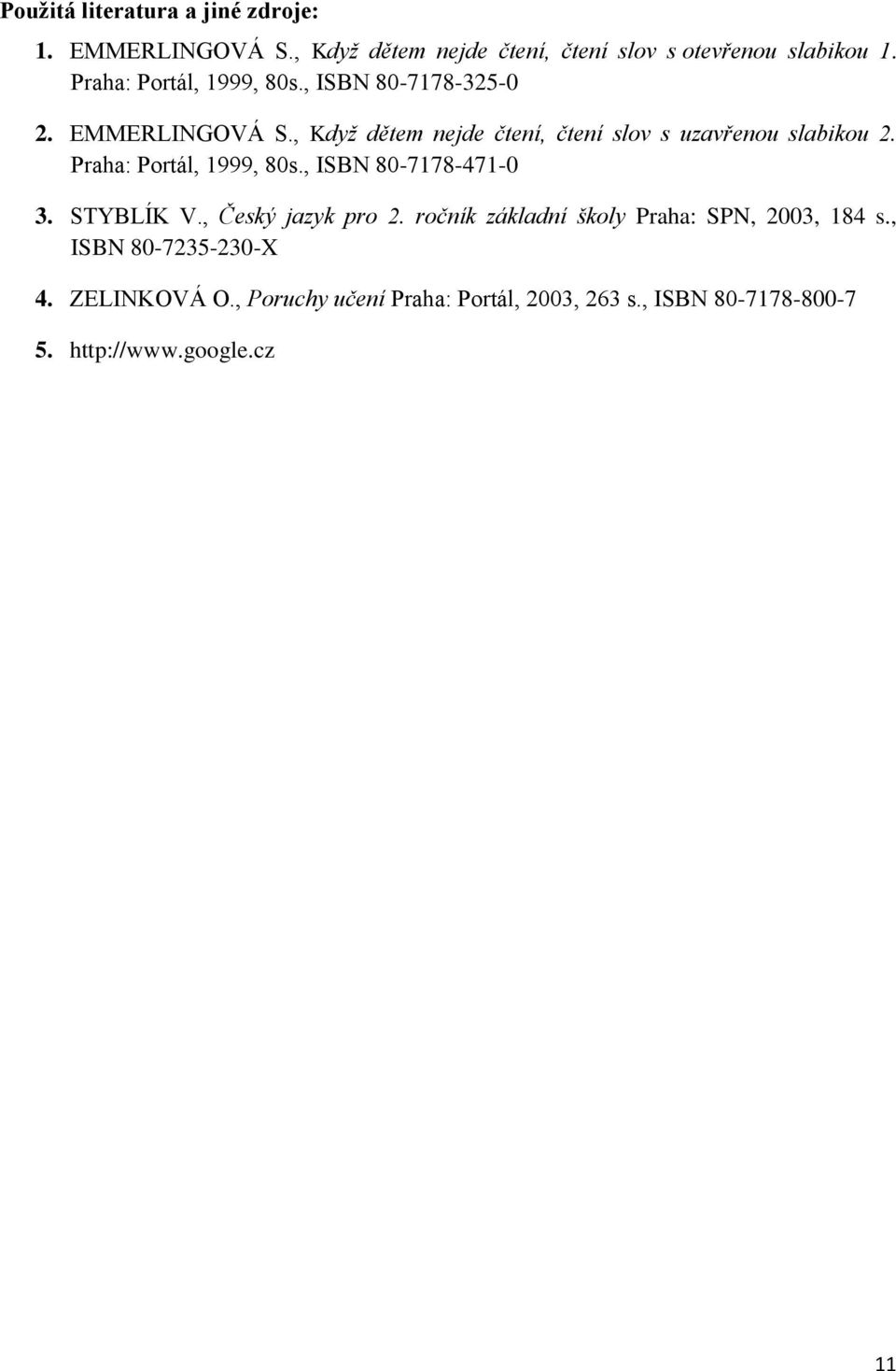 , Když dětem nejde čtení, čtení slov s uzavřenou slabikou 2. Praha: Portál, 1999, 80s., ISBN 80-7178-471-0 3. STYBLÍK V.