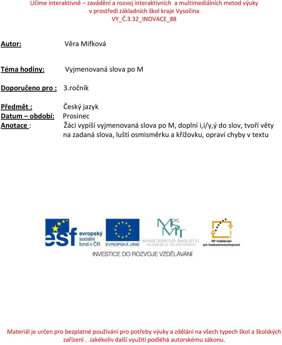 ročník Předmět : Český jazyk Datum období: Prosinec Anotace : Žáci vypíší vyjmenovaná slova po M, doplní i,í/y,ý do slov, tvoří věty na zadaná