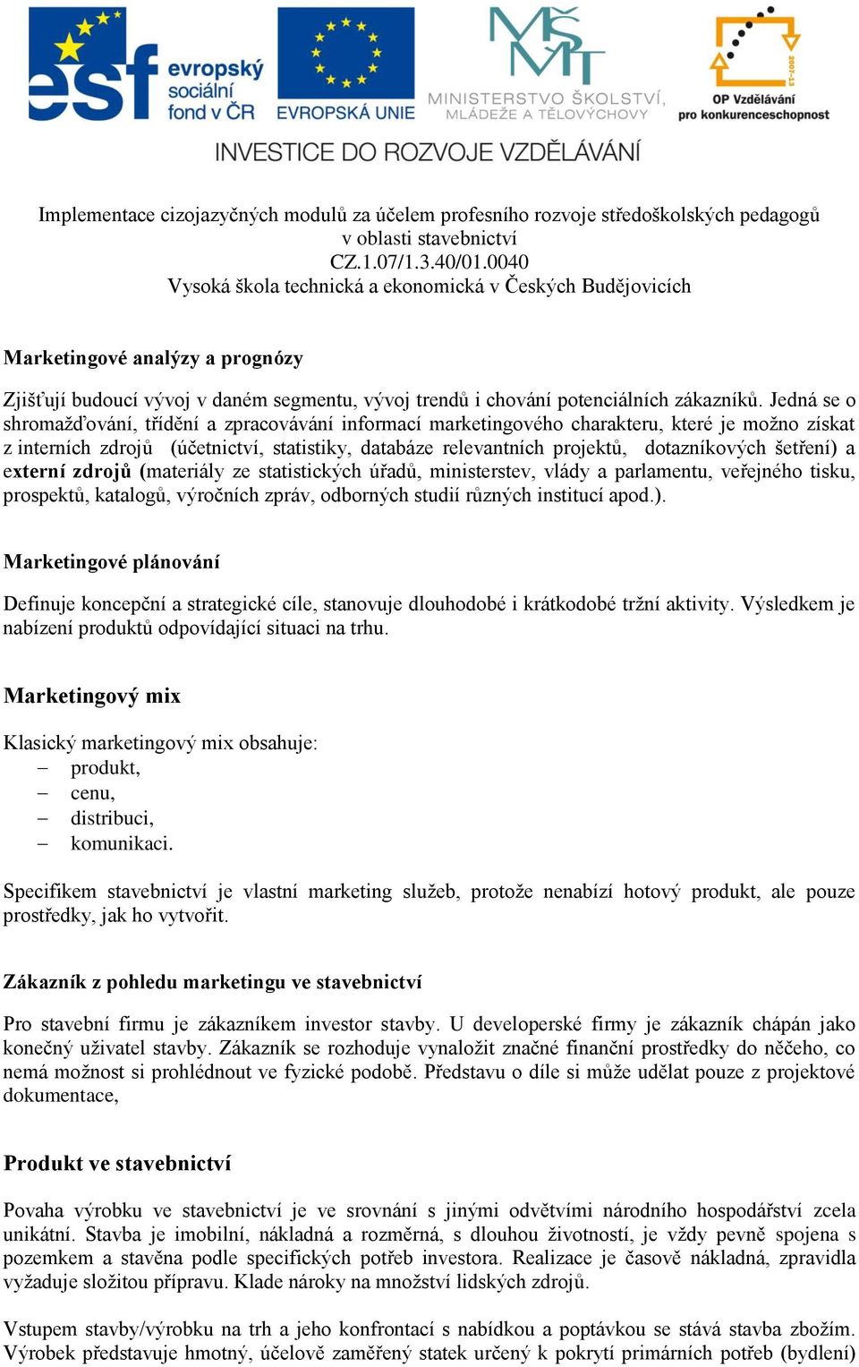 šetření) a externí zdrojů (materiály ze statistických úřadů, ministerstev, vlády a parlamentu, veřejného tisku, prospektů, katalogů, výročních zpráv, odborných studií různých institucí apod.). Marketingové plánování Definuje koncepční a strategické cíle, stanovuje dlouhodobé i krátkodobé tržní aktivity.