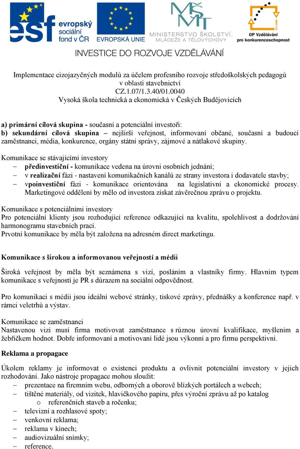 Komunikace se stávajícími investory předinvestiční - komunikace vedena na úrovni osobních jednání; v realizační fázi - nastavení komunikačních kanálů ze strany investora i dodavatele stavby;