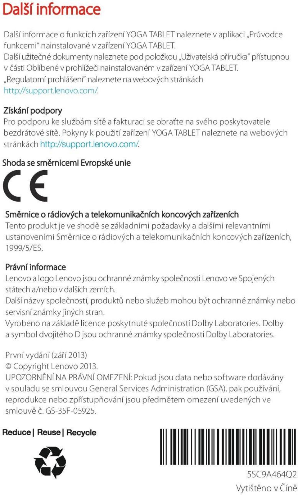 Regulatorní prohlášení naleznete na webových stránkách http://support.lenovo.com/. Získání podpory Pro podporu ke službám sítě a fakturaci se obraťte na svého poskytovatele bezdrátové sítě.