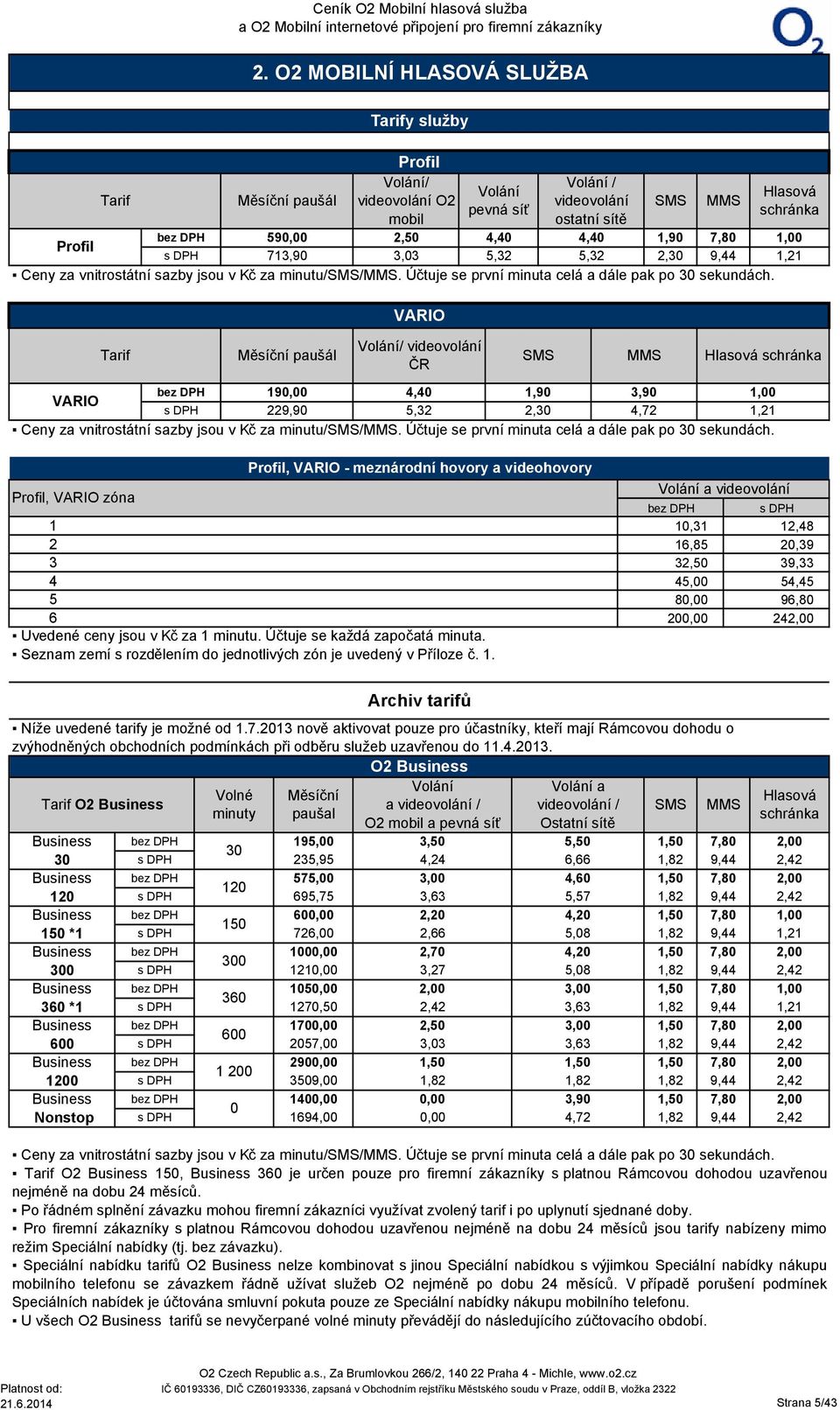 VARIO Tarif Měsíční paušál Volání/ videovolání ČR SMS MMS Hlasová schránka 19 4,40 1,90 3,90 1,00 VARIO 229,90 5,32 2,30 4,72 1,21 Ceny za vnitrostátní sazby jsou v Kč za minutu/sms/mms.