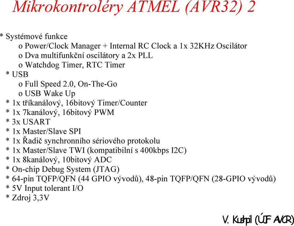 0, On-The-Go o USB Wake Up * 1x tříkanálový, 16bitový Timer/Counter * 1x 7kanálový, 16bitový PWM * 3x USART * 1x Master/Slave SPI * 1x Řadič