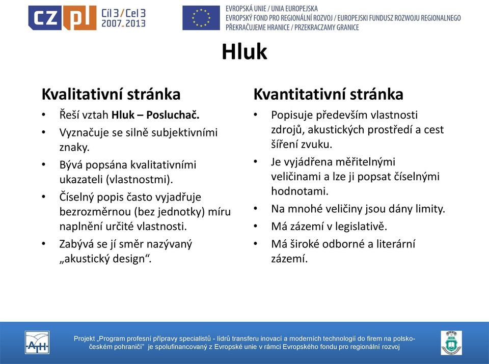 Číselný popis často vyjadřuje bezrozměrnou (bez jednotky) míru naplnění určité vlastnosti. Zabývá se jí směr nazývaný akustický design.