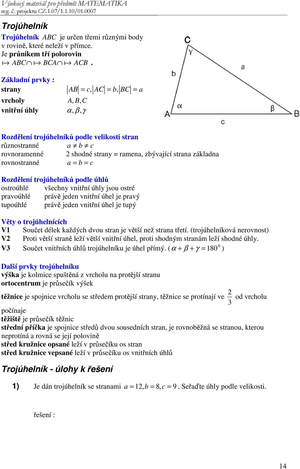základna rovnostranné a = b = c Rozdělení trojúhelníků podle úhlů ostroúhlé všechny vnitřní úhly jsou ostré pravoúhlé právě jeden vnitřní úhel je pravý tupoúhlé právě jeden vnitřní úhel je tupý Věty