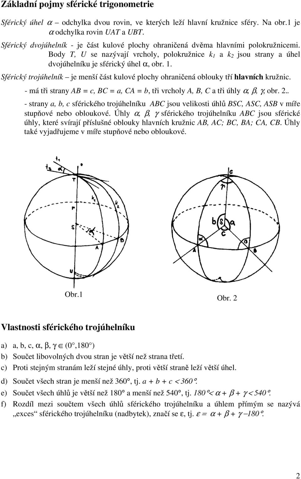 a k jsou strany a úhel dvojúhelníku je sférický úhel α, obr. 1. Sférický trojúhelník je menší část kulové plochy ohraničená oblouky tří hlavních kružnic.