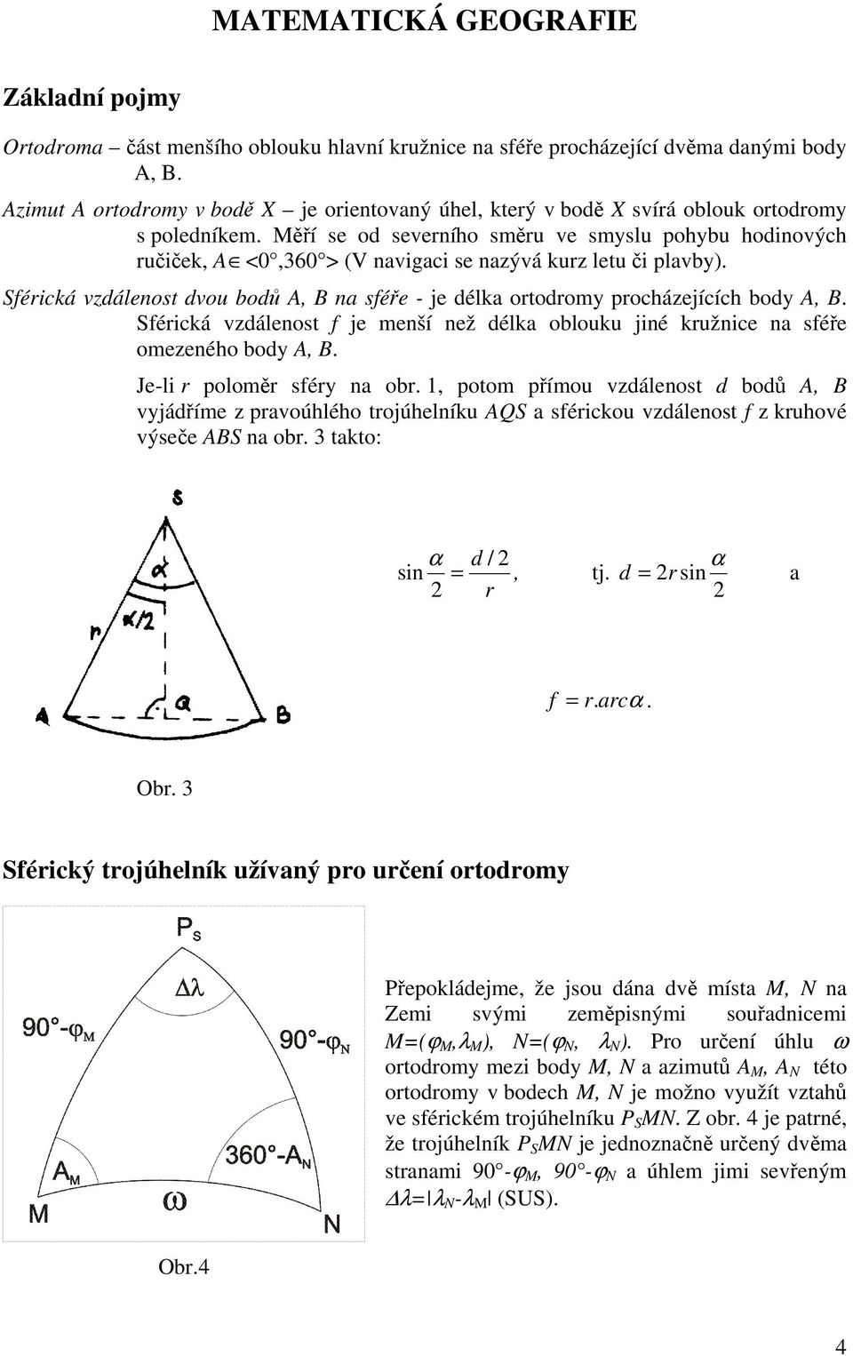 Měří se od severního směru ve smyslu pohybu hodinových ručiček, A <0,360 > (V navigaci se nazývá kurz letu či plavby).