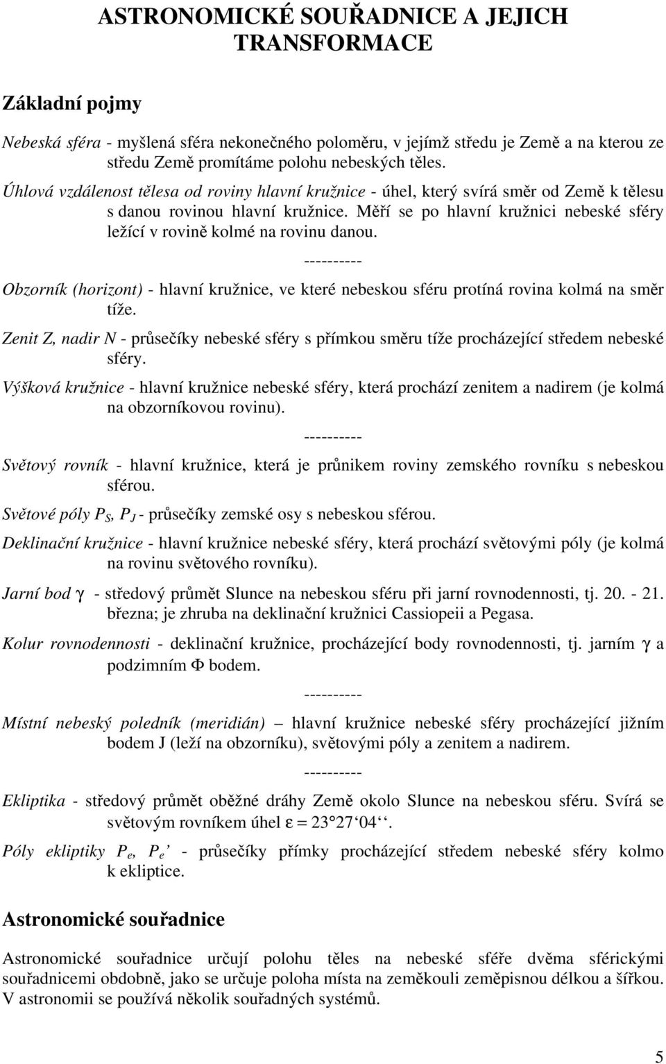 Měří se po hlavní kružnici nebeské sféry ležící v rovině kolmé na rovinu danou. ---------- Obzorník (horizont) - hlavní kružnice, ve které nebeskou sféru protíná rovina kolmá na směr tíže.